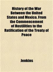 History of the War Between the United States and Mexico, From the Commencement of Hostilities to the Ratification of the Treaty of Peace,1152319337,9781152319332