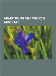 Armstrong Whitworth Aircraft Armstrong Whitworth Whitley, Armstrong Whitworth Aw.660 Argosy, Armstrong Whitworth F.K.8, Armstrong Whitworth Siskin,,1230528253,9781230528250