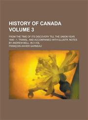 History of Canada; From the Time of Its Discovery Till the Union Year. 1840 - 1. Transl. and Accompanied with Illustr. Notes by Andrew Bell. in 3 Vol,1234672464,9781234672461