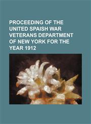 Proceeding of the United Spaish War Veterans Department of New york for the Year 1912,115100507X,9781151005076