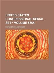 United States Congressional Serial Set (Volume 5364),1155127978,9781155127972