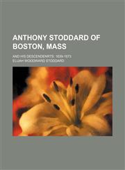 Anthony Stoddard of Boston, Mass; and his descendenrts 1639-1873,123619747X,9781236197474