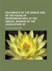 Documents of the Senate and of the House of Representatives, at the Annual Session of the Legislature Of,1150025476,9781150025471
