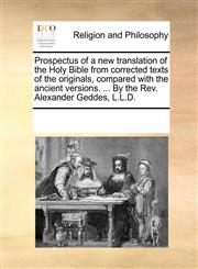Prospectus of a new translation of the Holy Bible from corrected texts of the originals, compared with the ancient versions. ... By the Rev. Alexander Geddes, L.L.D.,117029085X,9781170290859