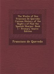 Works of Don Francisco de Quevedo Curious History of the Night a of Paul the Spanish Sharper. Book I Book 1,1287446744,9781287446743