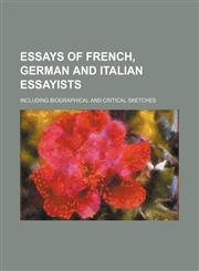 Essays of French, German and Italian essayists; including biographical and critical sketches,1154428311,9781154428315