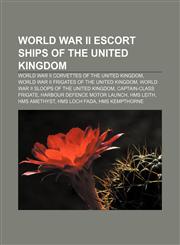 World War II escort ships of the United Kingdom World War II corvettes of the United Kingdom, World War II frigates of the United Kingdom,1158014317,9781158014316
