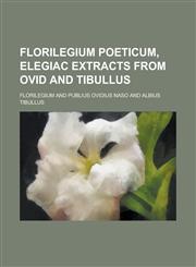 Florilegium poeticum, elegiac extracts from Ovid and Tibullus,123014823X,9781230148236