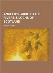 Angler's Guide to the Rivers & Lochs of Scotland,1230277706,9781230277707