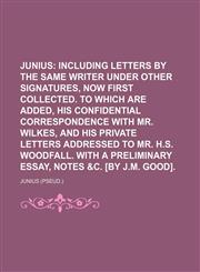 Junius; Including Letters by the Same Writer Under Other Signatures, Now First Collected. to Which Are Added, His Confidential Correspondence With Mr. Wilkes, and His Private Letters Addressed to Mr. H.s. Woodfall. With a Preliminary Essay, Notes &c. [By,1154254860,9781154254860