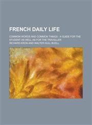 French Daily Life; Common Words and Common Things A Guide for the Student as Well as for the Traveller,1234301946,9781234301941