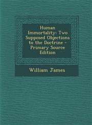 Human Immortality Two Supposed Objections to the Doctrine - Primary Source Edition,1293012114,9781293012116