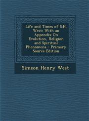 Life and Times of S.H. West With an Appendix On Evolution, Religion and Spiritual Phenomena - Primary Source Edition,1293384976,9781293384978