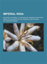 Imperial India; An Artist's Journals, Illustrated by Numerous Sketches Taken at the Courts of the Principal Chiefs in India,1230264779,9781230264776