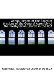 Annual Report of the Board of Missions of the General Assembly of the Presbyterian Church in the USA,1116344289,9781116344288
