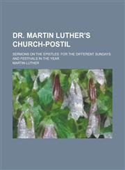 Dr. Martin Luther's Church-Postil; Sermons on the Epistles For the Different Sundays and Festivals in the Year,1155063708,9781155063706