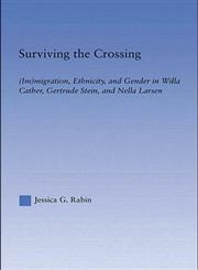 Surviving the Crossing Immigration, Ethnicity, and Gender in Willa Cather, Gertrude Stein, and Nella Larsen,0415971187,9780415971188