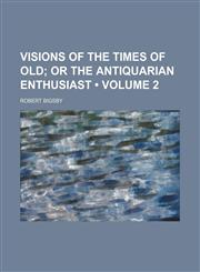 Visions of the Times of Old (Volume 2); Or the Antiquarian Enthusiast,1235813606,9781235813603