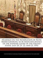 Hearings on the Nomination of Ruth Bader Ginsburg to be Associate Justice of the Supreme Court of the United States, July 20, 21, 22, and 23, 1993,1240754884,9781240754885