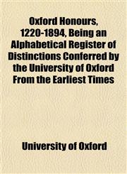Oxford Honours, 1220-1894, Being an Alphabetical Register of Distinctions Conferred by the University of Oxford From the Earliest Times,1151770019,9781151770011
