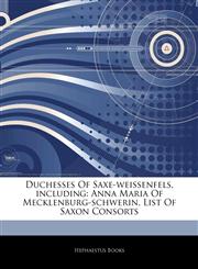 Articles On Duchesses Of Saxe-weissenfels, including Anna Maria Of Mecklenburg-schwerin, List Of Saxon Consorts,1242725393,9781242725395