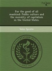 For the good of all mankind Public culture and the morality of capitalism in the United States.,1243552107,9781243552105