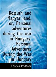 Kossuth and Magyar land, or, Personal adventures during the war in Hungary Personal Adventures Duri,1103426893,9781103426898