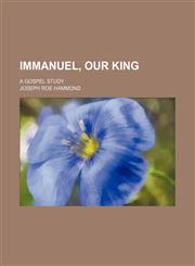 Immanuel, our king; A gospel study,1151667641,9781151667649