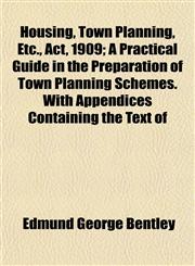 Housing, Town Planning, Etc., Act, 1909; A Practical Guide in the Preparation of Town Planning Schemes. With Appendices Containing the Text of,1152323008,9781152323001