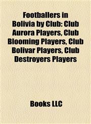 Footballers in Bolivia by Club Club Aurora Players, Club Blooming Players, Club Bolívar Players, Club Destroyers Players,1157835082,9781157835080