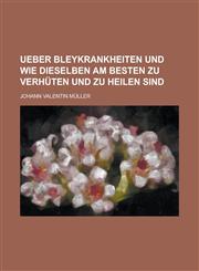 Ueber Bleykrankheiten und wie dieselben am besten zu verhüten und zu heilen sind,1230122370,9781230122373