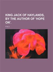 King Jack of Haylands, by the Author of 'hope On'.,1151354635,9781151354631