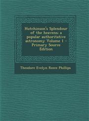Hutchinson's Splendour of the Heavens; A Popular Authoritative Astronomy Volume 1 - Primary Source Edition,1293779474,9781293779477