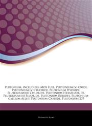 Articles On Plutonium, including Mox Fuel, Plutonium(iv) Oxide, Plutonium(iv) Fluoride, Plutonium Hydride, Plutonium(iii) Chloride, Plutonium Hexafluoride, Plutonium(iii) Fluoride, Plutonium Borides, Plutonium-gallium Alloy,1244752150,9781244752153