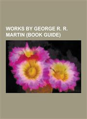 Works by George R. R. Martin (Book Guide) Books by George R. R. Martin, Novels by George R. R. Martin, Short Stories by George R. R. Martin, Short St,1230545999,9781230545998