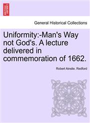 Uniformity -Man's Way not God's. A lecture delivered in commemoration of 1662.,1241347824,9781241347826