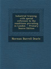 Industrial Training, with Special Reference to the Conditions Prevailing in London - Primary Source Edition,1287846661,9781287846666