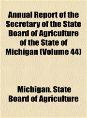 Annual Report of the Secretary of the State Board of Agriculture of the State of Michigan (Volume 44),1153446812,9781153446815