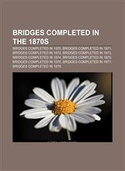 Bridges completed in the 1870s Bridges completed in 1870, Bridges completed in 1871, Bridges completed in 1872, Bridges completed in 1873,1157784984,9781157784982