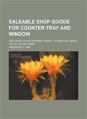 Saleable shop goods for counter-tray and window; (including "popular penny cakes")  a practical book for all in the trade,1236443411,9781236443410