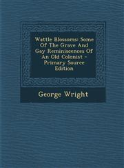 Wattle Blossoms Some Of The Grave And Gay Reminiscences Of An Old Colonist - Primary Source Edition,129486324X,9781294863243