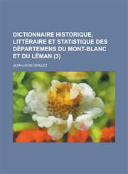 Dictionnaire Historique, Litteraire Et Statistique Des Departemens Du Mont-Blanc Et Du Leman (3),1234638576,9781234638573
