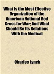 What Is the Most Effective Organization of the American National Red Cross for War; And What Should Be Its Relations With the Medical,1154585816,9781154585810
