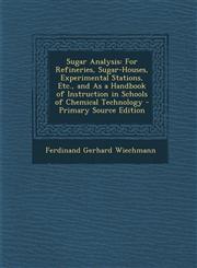 Sugar Analysis For Refineries, Sugar-Houses, Experimental Stations, Etc., and as a Handbook of Instruction in Schools of Chemical Tec,1287953344,9781287953340