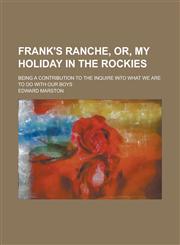 Frank's Ranche, Or, My Holiday in the Rockies; Being a Contribution to the Inquire Into what We are to Do with Our Boys,1230007032,9781230007038