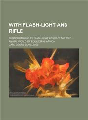 With Flash-Light and Rifle; Photographing by Flash-Light at Night the Wild Animal World of Equatorial Africa,1150529539,9781150529535