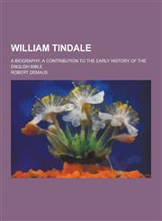 William Tindale; A Biography; A Contribution to the Early History of the English Bible,1230469214,9781230469218