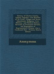 History of Clinton County, Indiana Together with Sketches of Its Cities, Villages and Towns, Educational, Religious, Civil, Military, and Political History, Portraits of Prominent Persons, and Biographies of Representative Citizens. Also a Condensed Hist,1295797992,9781295797998