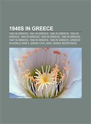 1940s in Greece 1940 in Greece, 1941 in Greece, 1942 in Greece, 1943 in Greece, 1944 in Greece, 1945 in Greece, 1946 in Greece, 1947 in Greece,1156684501,9781156684504