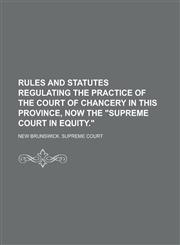 Rules and Statutes Regulating the Practice of the Court of Chancery in this Province, Now the "Supreme Court in Equity.",1236845854,9781236845856